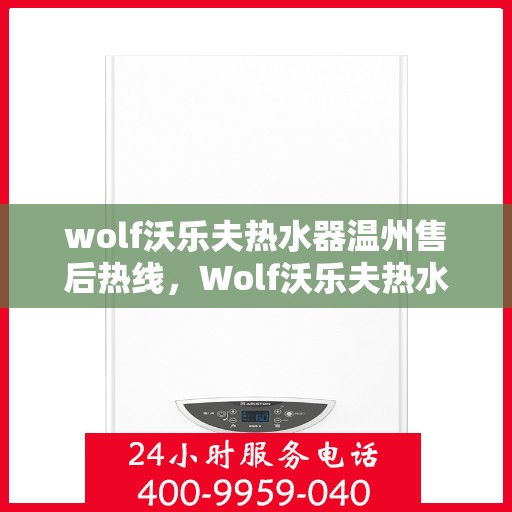 wolf沃乐夫热水器温州售后热线，Wolf沃乐夫热水器温州售后服务中心热线电话