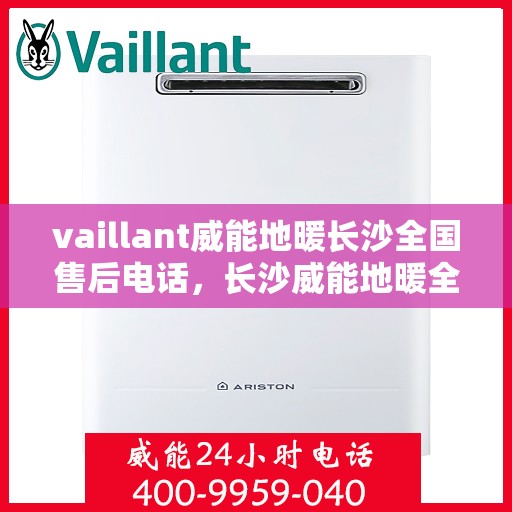 vaillant威能地暖长沙全国售后电话，长沙威能地暖全国售后热线电话，专业维修服务热线揭秘！