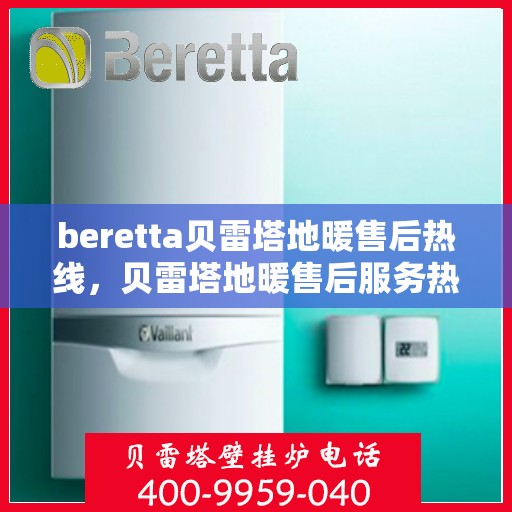 beretta贝雷塔地暖售后热线，贝雷塔地暖售后服务热线详解