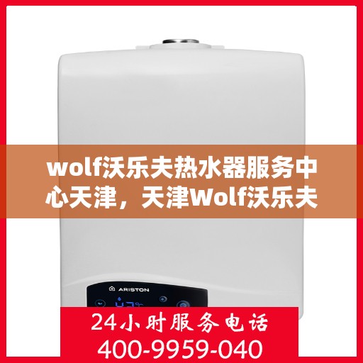 wolf沃乐夫热水器服务中心天津，天津Wolf沃乐夫热水器专业服务中心