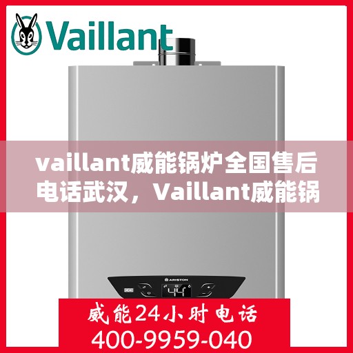 vaillant威能锅炉全国售后电话武汉，Vaillant威能锅炉全国售后电话武汉服务热线及维修指南