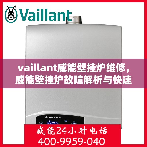 vaillant威能壁挂炉维修，威能壁挂炉故障解析与快速维修指南