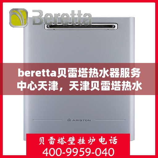 beretta贝雷塔热水器服务中心天津，天津贝雷塔热水器服务中心，专业维修与保养贝雷塔热水器