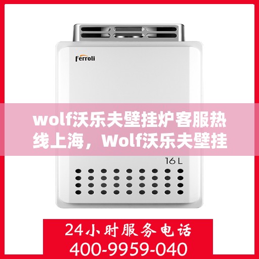 wolf沃乐夫壁挂炉客服热线上海，Wolf沃乐夫壁挂炉上海客服热线指南