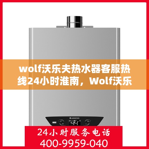 wolf沃乐夫热水器客服热线24小时淮南，Wolf沃乐夫热水器淮南24小时全天候客服热线