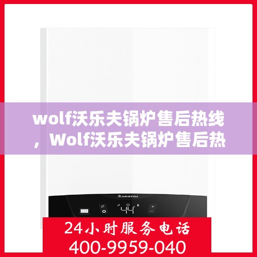 wolf沃乐夫锅炉售后热线，Wolf沃乐夫锅炉售后热线，专业维修，贴心服务