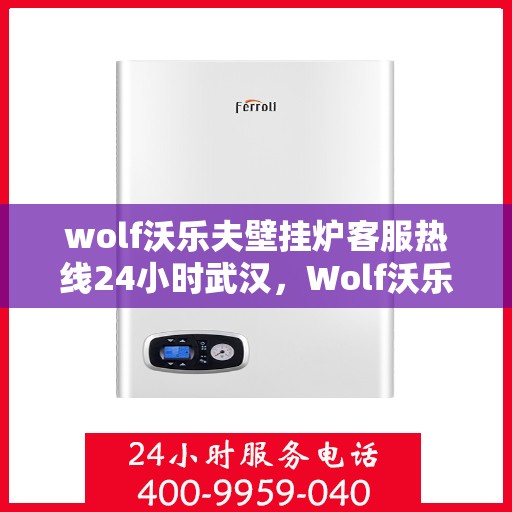 wolf沃乐夫壁挂炉客服热线24小时武汉，Wolf沃乐夫壁挂炉武汉24小时客服热线全攻略