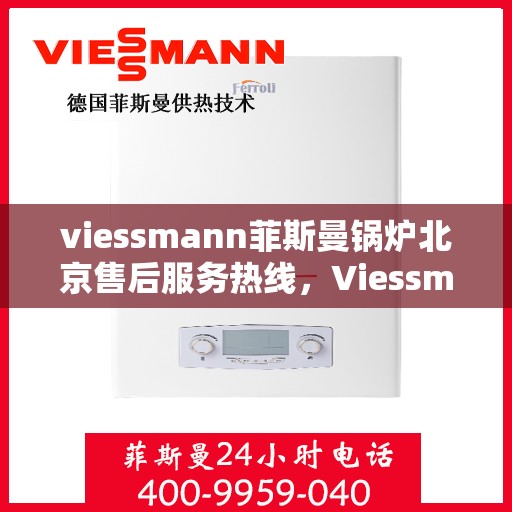 viessmann菲斯曼锅炉北京售后服务热线，Viessmann菲斯曼锅炉北京售后服务热线全攻略