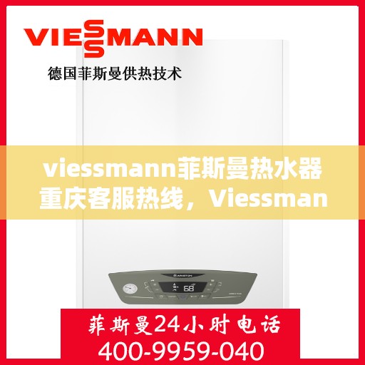 viessmann菲斯曼热水器重庆客服热线，Viessmann菲斯曼热水器重庆客服热线，专业团队为您解答疑问，贴心服务就在身边。