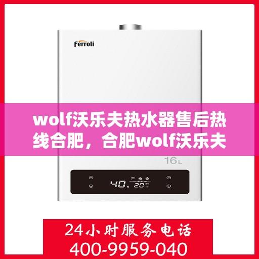 wolf沃乐夫热水器售后热线合肥，合肥wolf沃乐夫热水器售后热线及维修服务指南