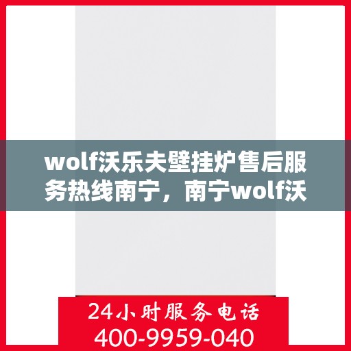 wolf沃乐夫壁挂炉售后服务热线南宁，南宁wolf沃乐夫壁挂炉售后服务热线全攻略