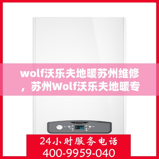 wolf沃乐夫地暖苏州维修，苏州Wolf沃乐夫地暖专业维修服务