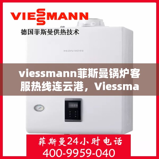 viessmann菲斯曼锅炉客服热线连云港，Viessmann菲斯曼锅炉连云港客服热线指南