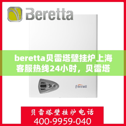 beretta贝雷塔壁挂炉上海客服热线24小时，贝雷塔壁挂炉上海客服热线全天候服务，温暖您的生活