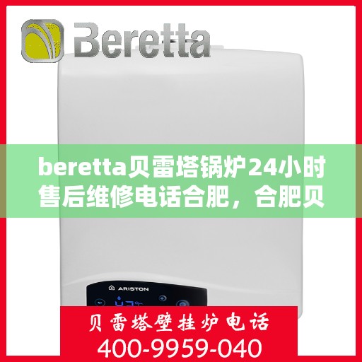 beretta贝雷塔锅炉24小时售后维修电话合肥，合肥贝雷塔锅炉全天候售后维修服务热线