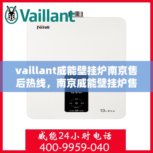 vaillant威能壁挂炉南京售后热线，南京威能壁挂炉售后热线，专业维修与技术支持团队为您服务