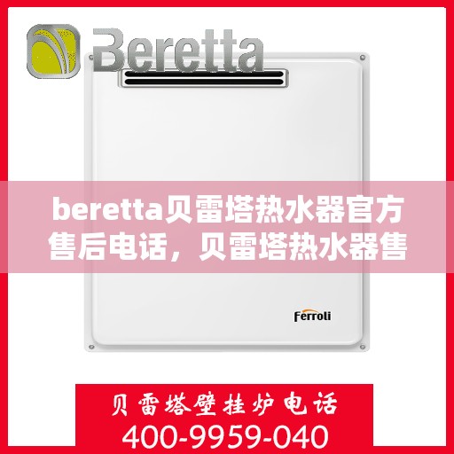 beretta贝雷塔热水器官方售后电话，贝雷塔热水器售后服务中心官方联系电话，专业解决您的维修与咨询需求