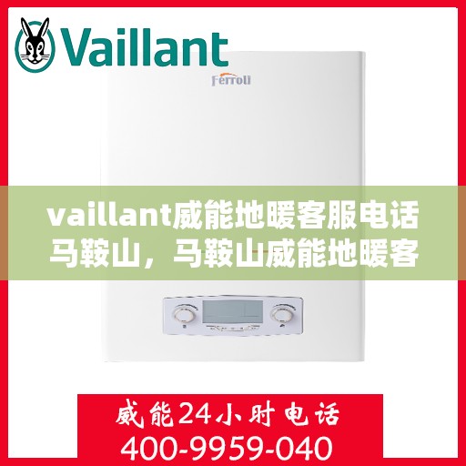 vaillant威能地暖客服电话马鞍山，马鞍山威能地暖客服热线及问题解决指南