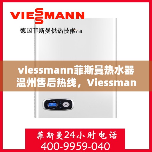 viessmann菲斯曼热水器温州售后热线，Viessmann菲斯曼热水器温州售后服务热线及维修指南