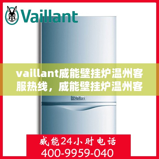 vaillant威能壁挂炉温州客服热线，威能壁挂炉温州客服热线，专业解答，贴心服务