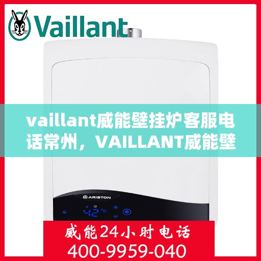 vaillant威能壁挂炉客服电话常州，VAILLANT威能壁挂炉常州客服热线及售后支持指南
