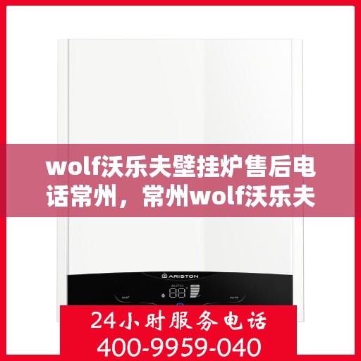 wolf沃乐夫壁挂炉售后电话常州，常州wolf沃乐夫壁挂炉售后服务中心联系电话
