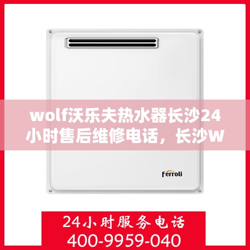 wolf沃乐夫热水器长沙24小时售后维修电话，长沙Wolf沃乐夫热水器全天候售后维修服务热线