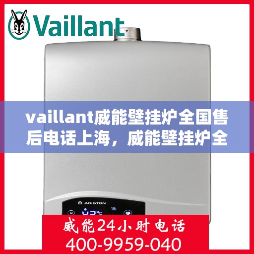 vaillant威能壁挂炉全国售后电话上海，威能壁挂炉全国售后电话上海服务热线