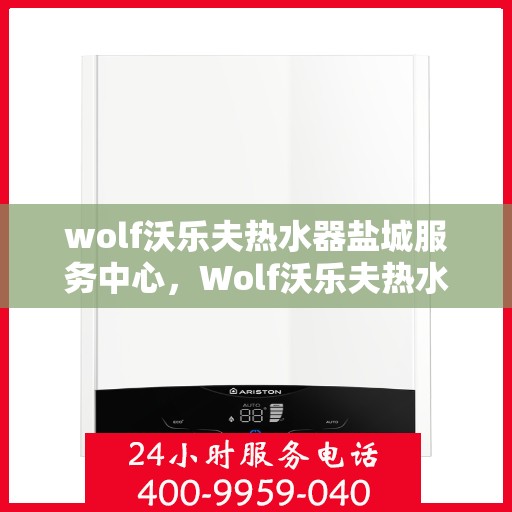 wolf沃乐夫热水器盐城服务中心，Wolf沃乐夫热水器盐城专业服务中心
