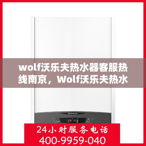 wolf沃乐夫热水器客服热线南京，Wolf沃乐夫热水器南京客服热线详解