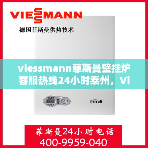 viessmann菲斯曼壁挂炉客服热线24小时泰州，Viessmann菲斯曼壁挂炉泰州24小时客服热线全面服务