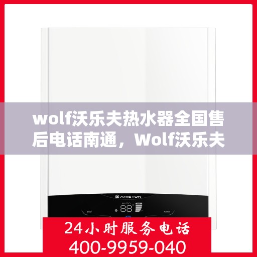 wolf沃乐夫热水器全国售后电话南通，Wolf沃乐夫热水器南通售后热线及全国售后服务电话一览