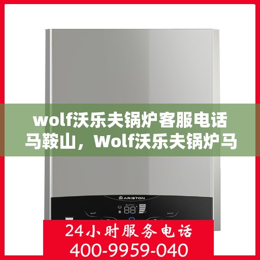 wolf沃乐夫锅炉客服电话马鞍山，Wolf沃乐夫锅炉马鞍山客服热线及联系方式