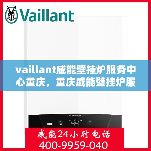 vaillant威能壁挂炉服务中心重庆，重庆威能壁挂炉服务中心，专业维修与保养，温暖您的居家生活