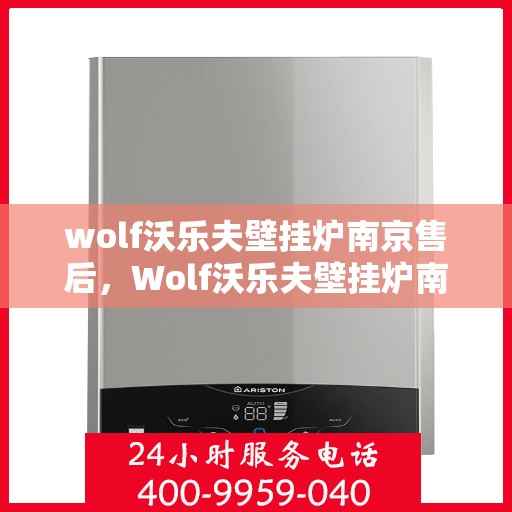wolf沃乐夫壁挂炉南京售后，Wolf沃乐夫壁挂炉南京售后服务中心，专业维修与贴心服务
