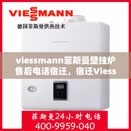 viessmann菲斯曼壁挂炉售后电话宿迁，宿迁Viessmann菲斯曼壁挂炉售后服务热线及电话全攻略