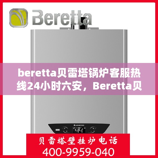 beretta贝雷塔锅炉客服热线24小时六安，Beretta贝雷塔锅炉六安全天候客服热线，24小时温暖服务不打烊