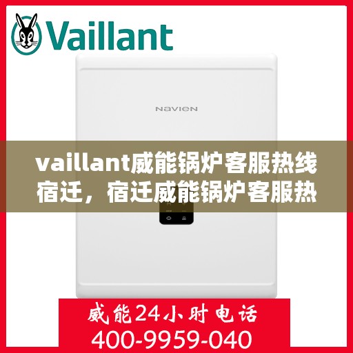 vaillant威能锅炉客服热线宿迁，宿迁威能锅炉客服热线，专业解答，贴心服务
