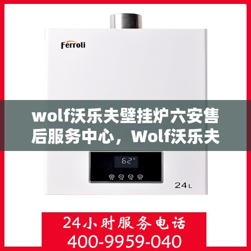 wolf沃乐夫壁挂炉六安售后服务中心，Wolf沃乐夫壁挂炉六安售后服务中心，专业维修与优质服务