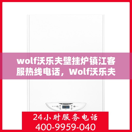 wolf沃乐夫壁挂炉镇江客服热线电话，Wolf沃乐夫壁挂炉镇江客服热线全攻略，快速解决您的壁挂炉问题