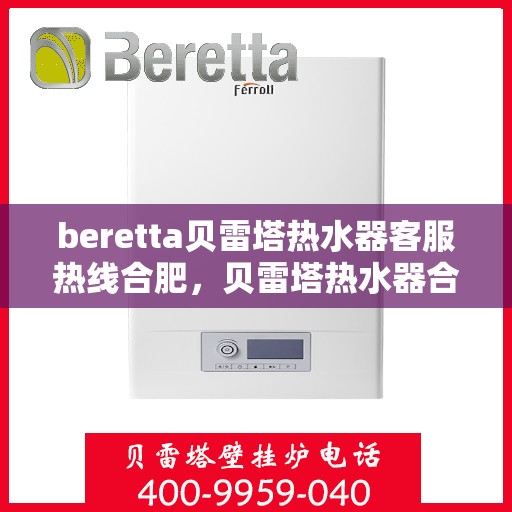 beretta贝雷塔热水器客服热线合肥，贝雷塔热水器合肥客服热线，专业解答，温暖您的生活