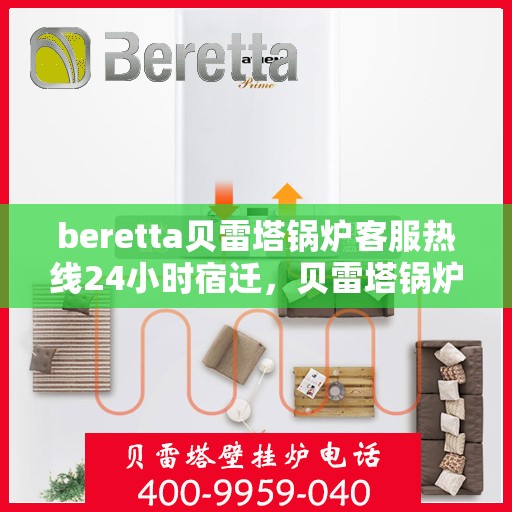 beretta贝雷塔锅炉客服热线24小时宿迁，贝雷塔锅炉宿迁客服热线全天候服务，温暖热线不打烊