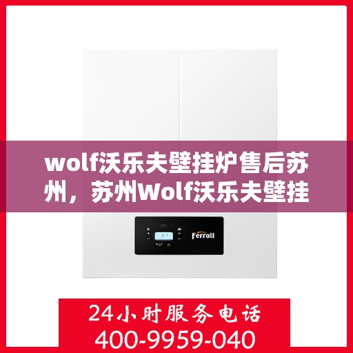 wolf沃乐夫壁挂炉售后苏州，苏州Wolf沃乐夫壁挂炉专业售后服务指南