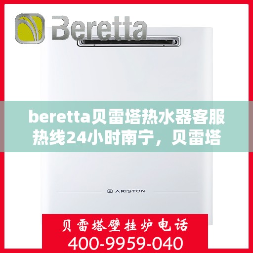 beretta贝雷塔热水器客服热线24小时南宁，贝雷塔热水器南宁客服热线24小时在线服务