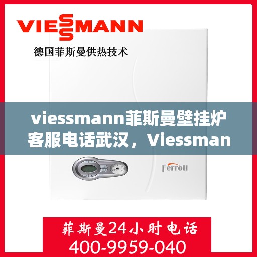 viessmann菲斯曼壁挂炉客服电话武汉，Viessmann菲斯曼壁挂炉武汉客服热线及售后服务