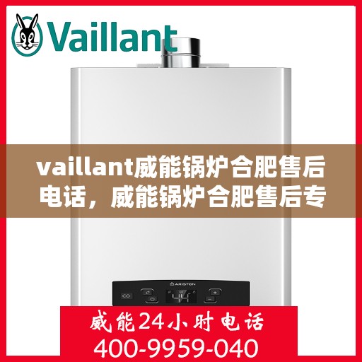 vaillant威能锅炉合肥售后电话，威能锅炉合肥售后专线，专业服务的贴心之选