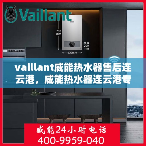 vaillant威能热水器售后连云港，威能热水器连云港专业售后服务指南