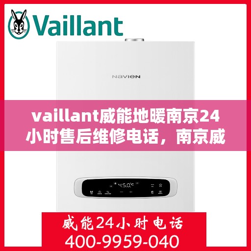 vaillant威能地暖南京24小时售后维修电话，南京威能地暖全天候售后维修服务热线