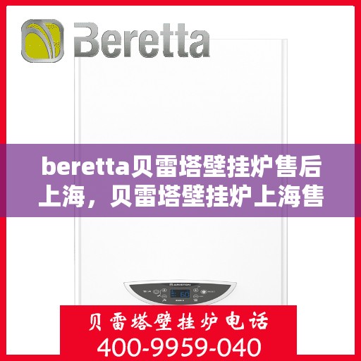 beretta贝雷塔壁挂炉售后上海，贝雷塔壁挂炉上海售后服务中心，专业维修与保养服务