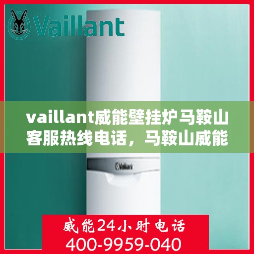 vaillant威能壁挂炉马鞍山客服热线电话，马鞍山威能壁挂炉客服热线电话，专业支持与解决方案的贴心通道
